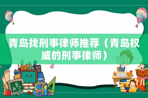 青島找刑事律師推薦（青島權威的刑事律師）