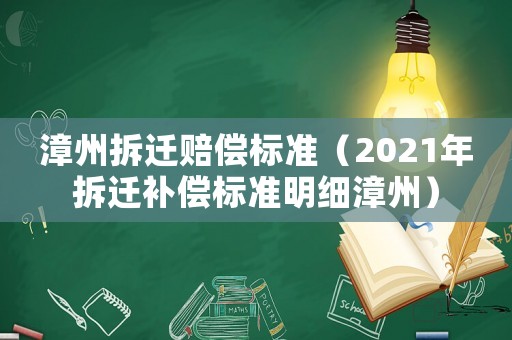 漳州拆遷賠償標準（2021年拆遷補償標準明細漳州）