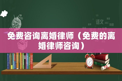 免費咨詢離婚律師（免費的離婚律師咨詢）