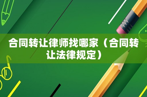 合同轉讓律師找哪家（合同轉讓法律規定）