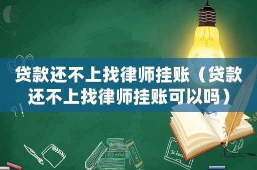 貸款還不上找律師掛賬（貸款還不上找律師掛賬可以嗎）