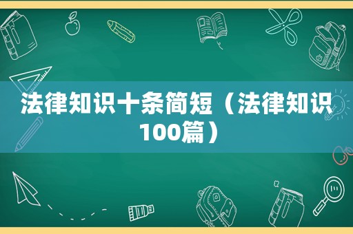 法律知識十條簡短（法律知識100篇）