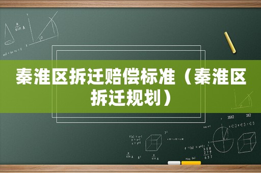 秦淮區拆遷賠償標準（秦淮區拆遷規劃）