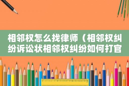 相鄰權(quán)怎么找律師（相鄰權(quán)糾紛訴訟狀相鄰權(quán)糾紛如何打官司）