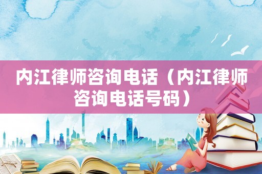 內(nèi)江律師咨詢電話（內(nèi)江律師咨詢電話號(hào)碼）