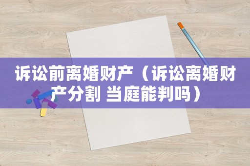 訴訟前離婚財產（訴訟離婚財產分割 當庭能判嗎）