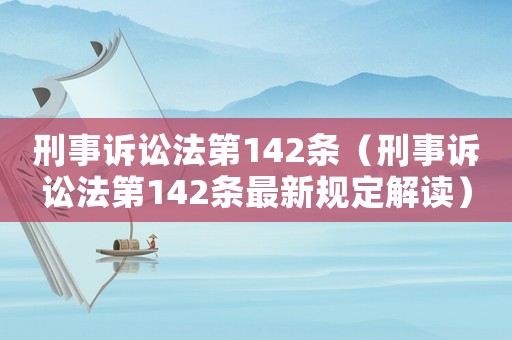 刑事訴訟法第142條（刑事訴訟法第142條最新規定解讀）