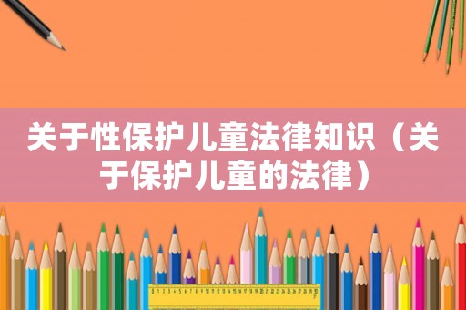關于性保護兒童法律知識（關于保護兒童的法律）
