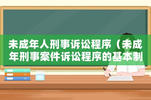 未成年人刑事訴訟程序（未成年刑事案件訴訟程序的基本制度）