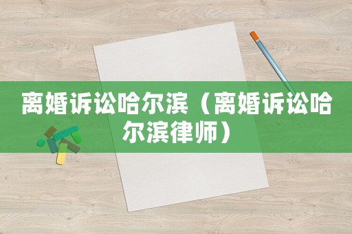 離婚訴訟哈爾濱（離婚訴訟哈爾濱律師）