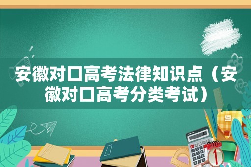安徽對(duì)口高考法律知識(shí)點(diǎn)（安徽對(duì)口高考分類考試）