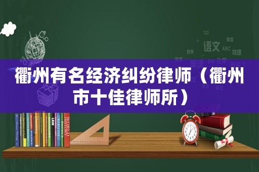 衢州有名經(jīng)濟(jì)糾紛律師（衢州市十佳律師所）