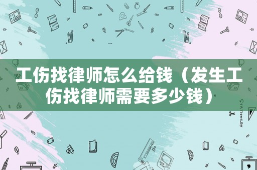 工傷找律師怎么給錢（發生工傷找律師需要多少錢）