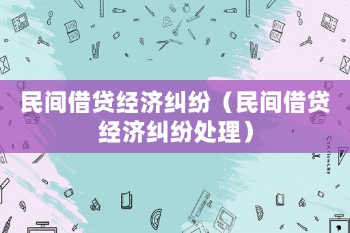民間借貸經濟糾紛（民間借貸經濟糾紛處理）
