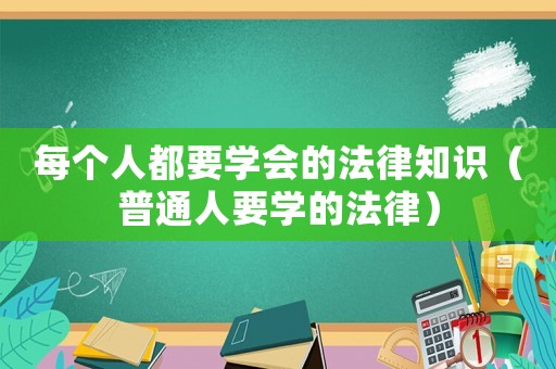 每個人都要學會的法律知識（普通人要學的法律）