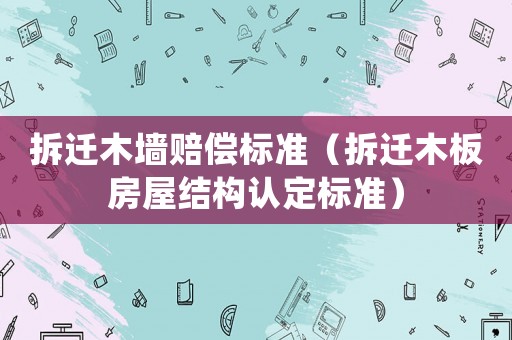拆遷木墻賠償標準（拆遷木板房屋結構認定標準）