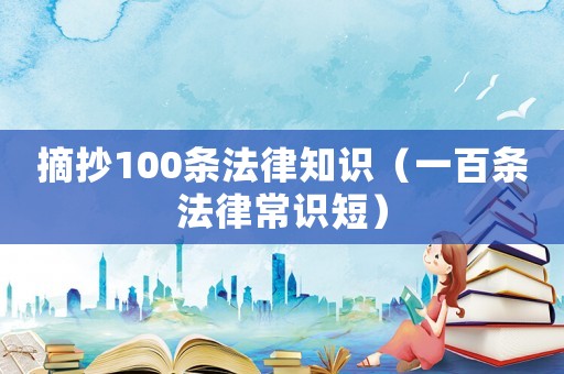 摘抄100條法律知識(shí)（一百條法律常識(shí)短）