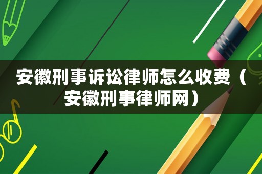 安徽刑事訴訟律師怎么收費(fèi)（安徽刑事律師網(wǎng)）