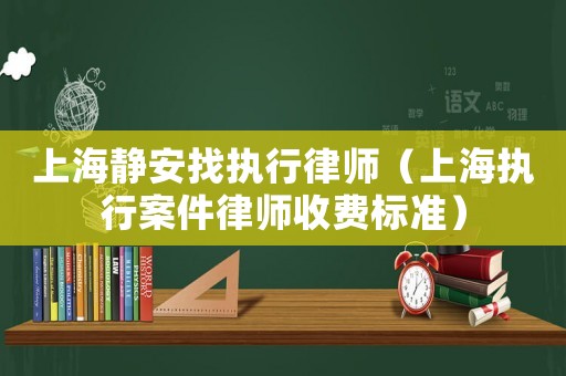 上海靜安找執行律師（上海執行案件律師收費標準）