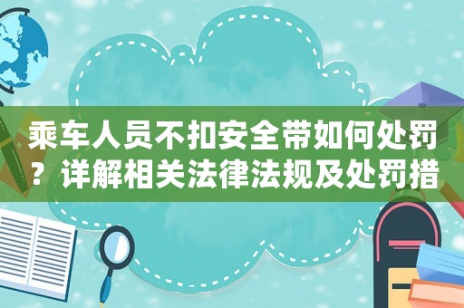 乘車人員不扣安全帶如何處罰？詳解相關法律法規及處罰措施