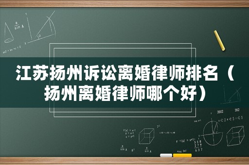 江蘇揚州訴訟離婚律師排名（揚州離婚律師哪個好）