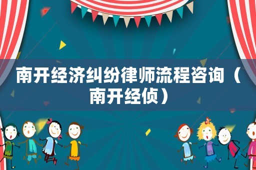 南開經濟糾紛律師流程咨詢（南開經偵）