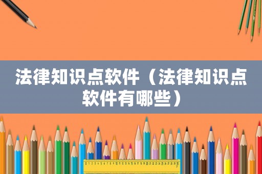 法律知識點軟件（法律知識點軟件有哪些）