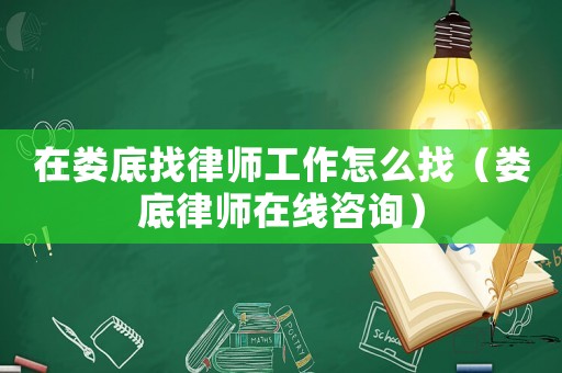 在婁底找律師工作怎么找（婁底律師在線咨詢）