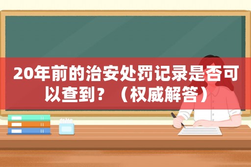 20年前的治安處罰記錄是否可以查到？（權(quán)威解答）