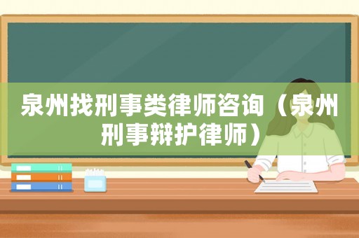 泉州找刑事類律師咨詢（泉州刑事辯護律師）