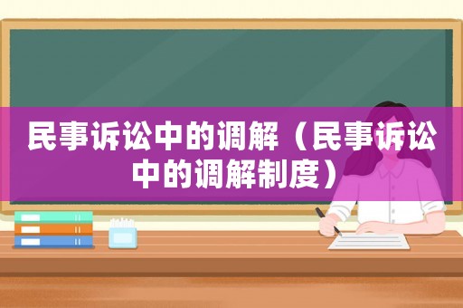 民事訴訟中的調(diào)解（民事訴訟中的調(diào)解制度）