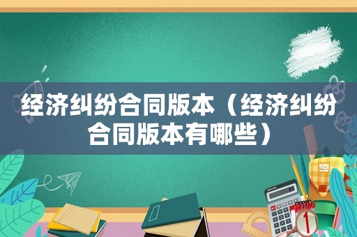 經濟糾紛合同版本（經濟糾紛合同版本有哪些）