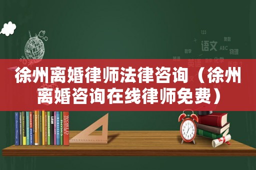 徐州離婚律師法律咨詢（徐州離婚咨詢在線律師免費）