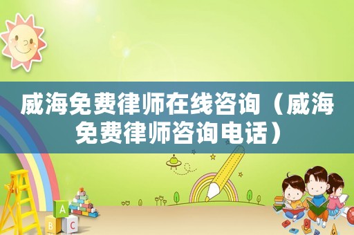 威海免費(fèi)律師在線咨詢（威海免費(fèi)律師咨詢電話）
