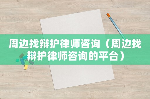 周邊找辯護(hù)律師咨詢（周邊找辯護(hù)律師咨詢的平臺(tái)）