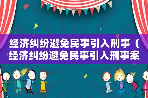 經濟糾紛避免民事引入刑事（經濟糾紛避免民事引入刑事案件）
