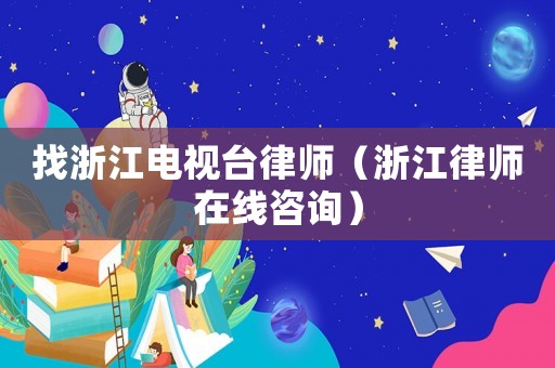 找浙江電視臺律師（浙江律師在線咨詢）