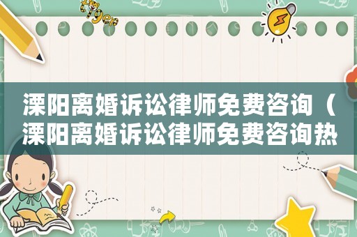 溧陽離婚訴訟律師免費咨詢（溧陽離婚訴訟律師免費咨詢熱線）