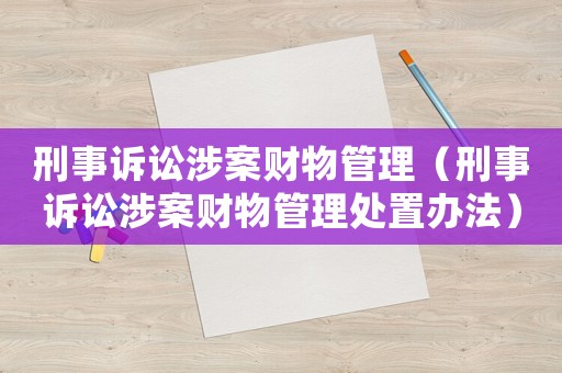 刑事訴訟涉案財物管理（刑事訴訟涉案財物管理處置辦法）
