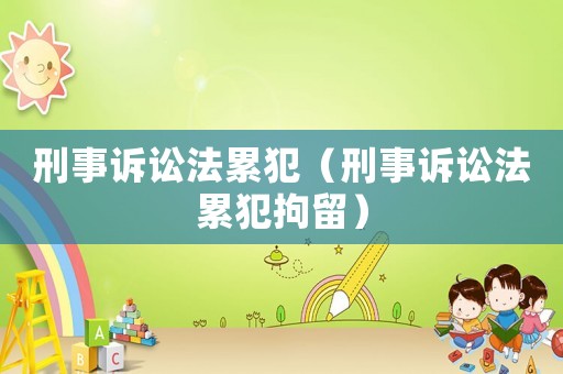 刑事訴訟法累犯（刑事訴訟法累犯拘留）