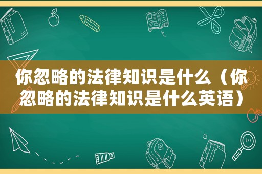 你忽略的法律知識是什么（你忽略的法律知識是什么英語）