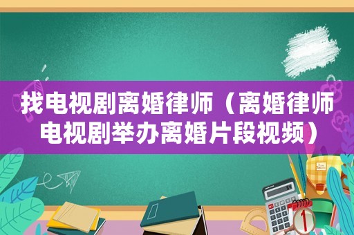 找電視劇離婚律師（離婚律師電視劇舉辦離婚片段視頻）