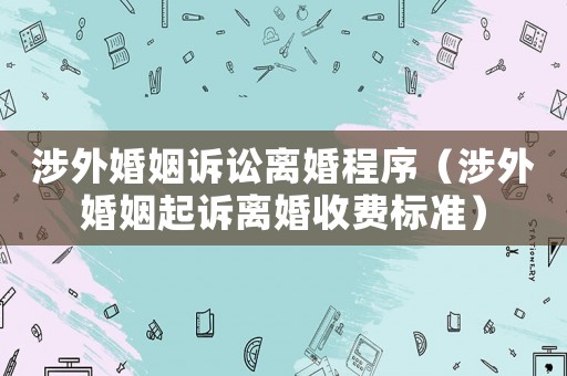 涉外婚姻訴訟離婚程序（涉外婚姻起訴離婚收費標準）