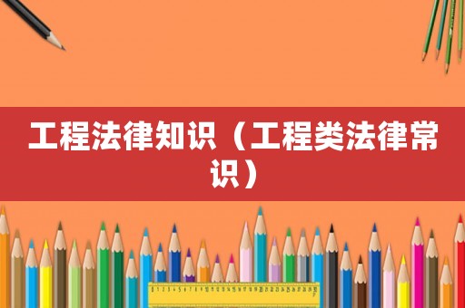 工程法律知識（工程類法律常識）