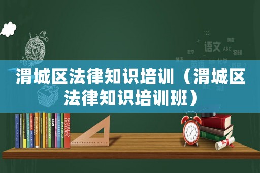 渭城區法律知識培訓（渭城區法律知識培訓班）