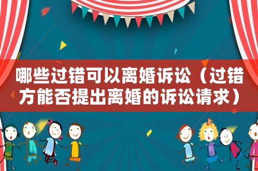 哪些過錯可以離婚訴訟（過錯方能否提出離婚的訴訟請求）