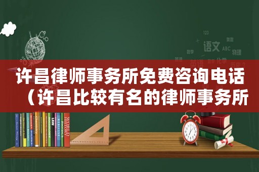許昌律師事務所免費咨詢電話（許昌比較有名的律師事務所）
