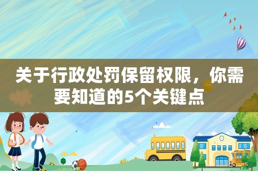 關(guān)于行政處罰保留權(quán)限，你需要知道的5個(gè)關(guān)鍵點(diǎn)