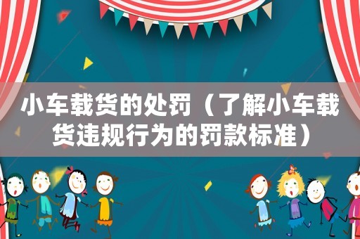 小車載貨的處罰（了解小車載貨違規行為的罰款標準）
