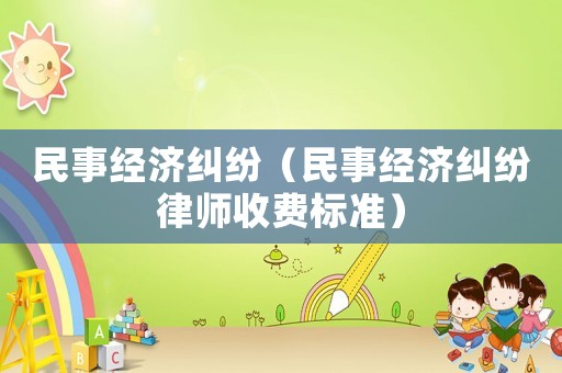 民事經濟糾紛（民事經濟糾紛律師收費標準）